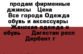продам фирменные джинсы › Цена ­ 2 000 - Все города Одежда, обувь и аксессуары » Женская одежда и обувь   . Дагестан респ.,Дербент г.